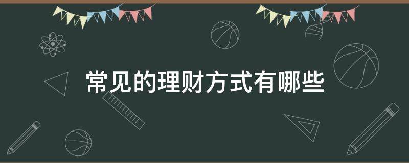 常见的理财方式有哪些（常见的理财方