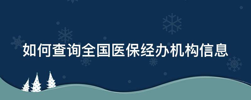 如何查询全国医保经办机构信息 医