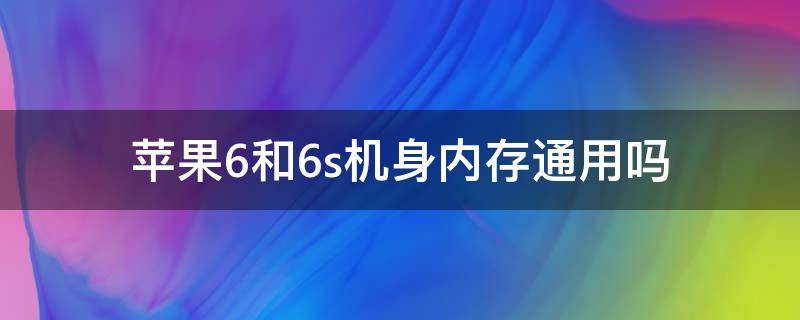 苹果6和6s机身内存通用吗（苹果6和6s