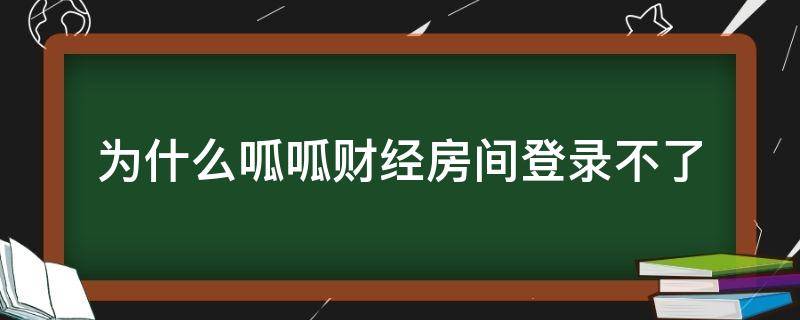 为什么呱呱财经房间登录不了 呱呱