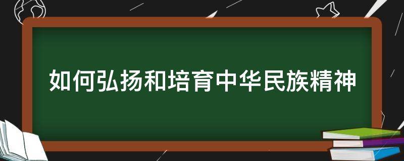 如何弘扬和培育中华民族精神 如何