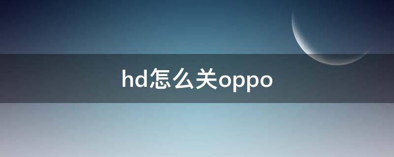 hd怎么关oppo hd怎么关闭vivo方法