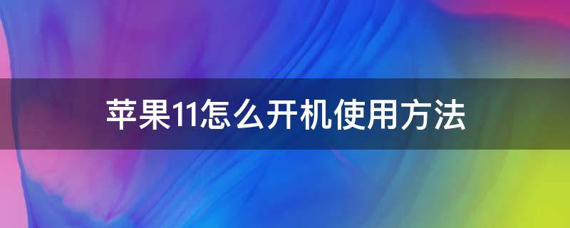 苹果11怎么开机使用方法（iphone 11