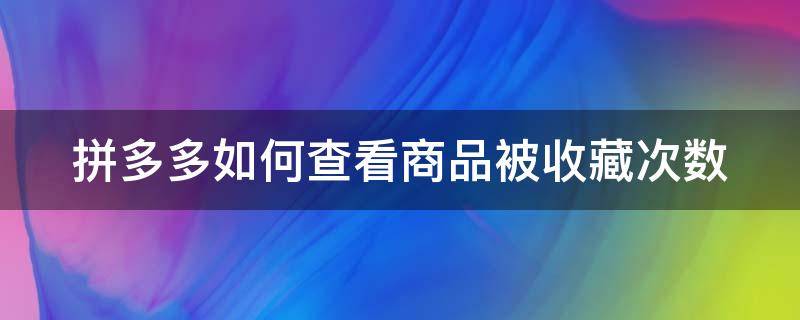 拼多多如何查看商品被收藏次数（拼多