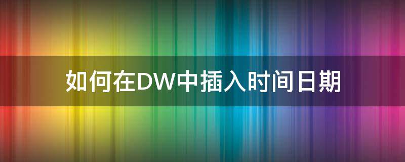 如何在DW中插入时间日期 dw中如何