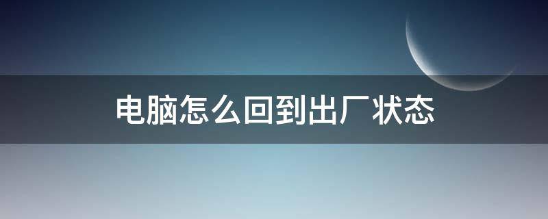 电脑怎么回到出厂状态（电脑怎么回到