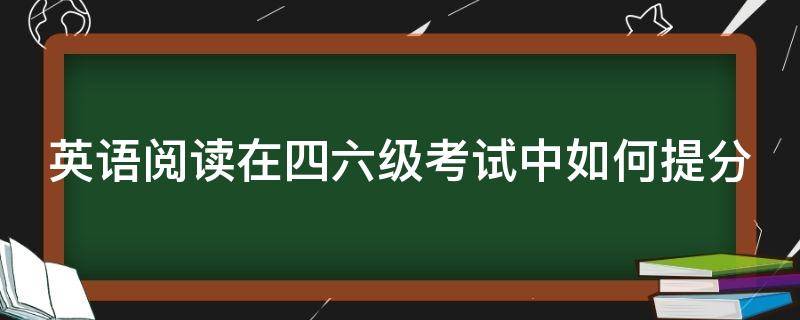 英语阅读在四六级考试中如何提分 