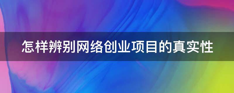 怎样辨别网络创业项目的真实性 网