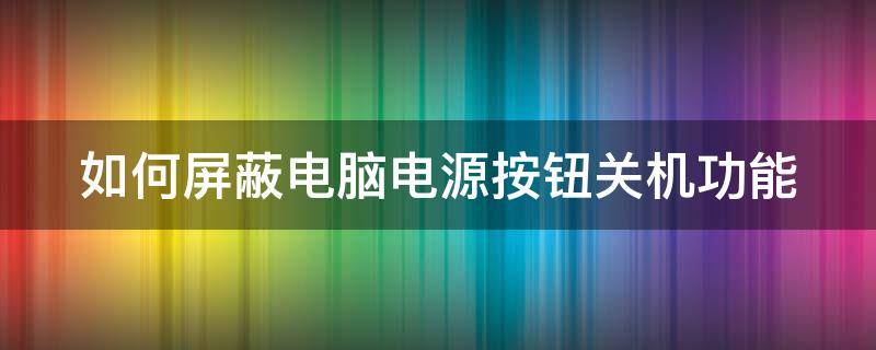 如何屏蔽电脑电源按钮关机功能 如