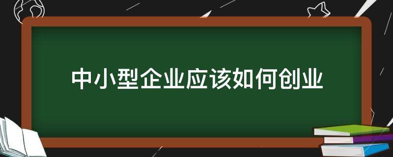 中小型企业应该如何创业 中小企业