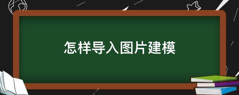 怎样导入图片建模 怎样导入图片建