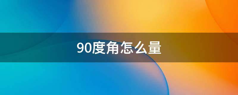 90度角怎么量（90度角怎么量公式）