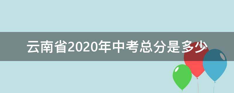 云南省2020年中考总分是多少 2020