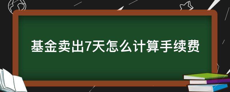 基金卖出7天怎么计算手续费 基金卖