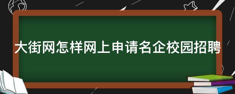 大街网怎样网上申请名企校园招聘（大