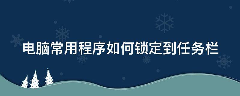 电脑常用程序如何锁定到任务栏 电