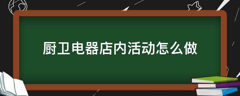 厨卫电器店内活动怎么做 厨卫电器