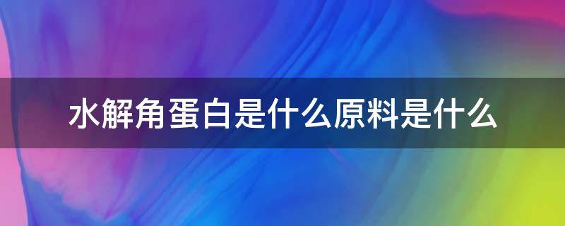 水解角蛋白是什么原料是什么（水解角