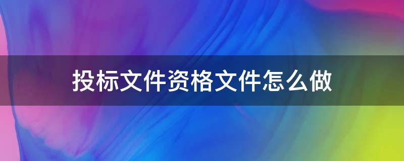 投标文件资格文件怎么做（投标文件资