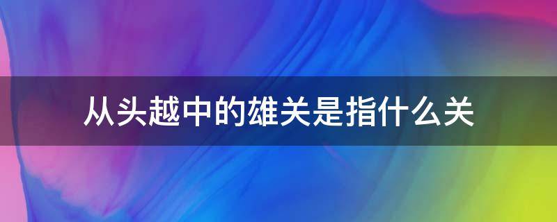 从头越中的雄关是指什么关（从头越中