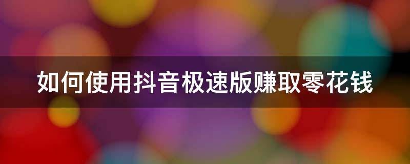 如何使用抖音极速版赚取零花钱 抖