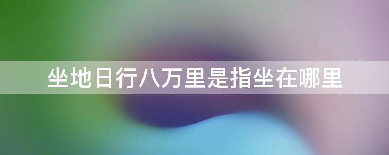 坐地日行八万里是指坐在哪里（坐地日