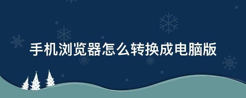 手机浏览器怎么转换成电脑版 手机