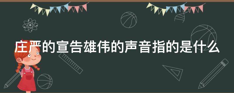 庄严的宣告雄伟的声音指的是什么 