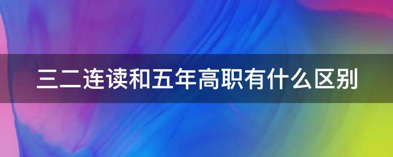 三二连读和五年高职有什么区别（三二