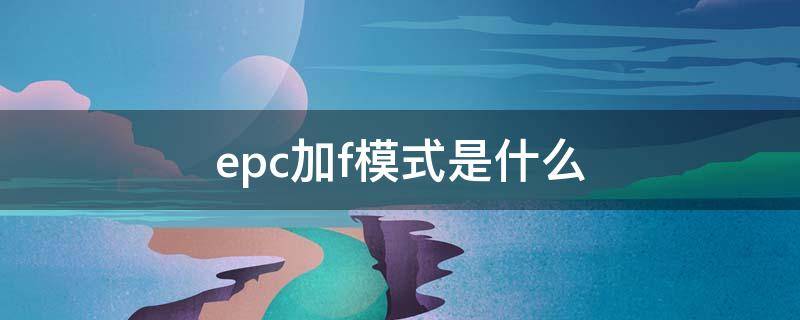 epc加f模式是什么 epc加f意思