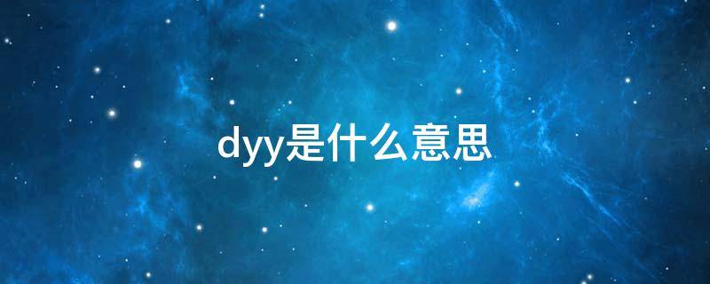 dyy是什么意思 dyy是什么意思啊地