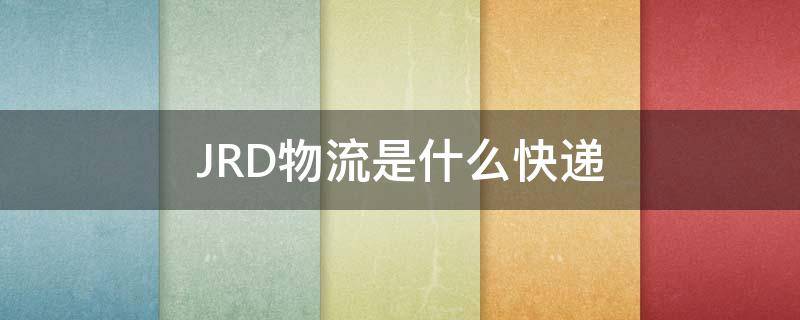 JRD物流是什么快递 JRD物流是什么