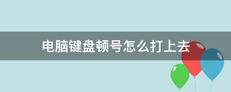 电脑键盘顿号怎么打上去 电脑上键